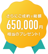 さらにご成約で総額650,000円相当プレゼント！